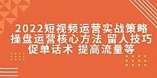 盒子云 - 2022短视频运营实战策略：操盘运营核心方法 留人技巧促单话术 提高流量等 - 资源封面